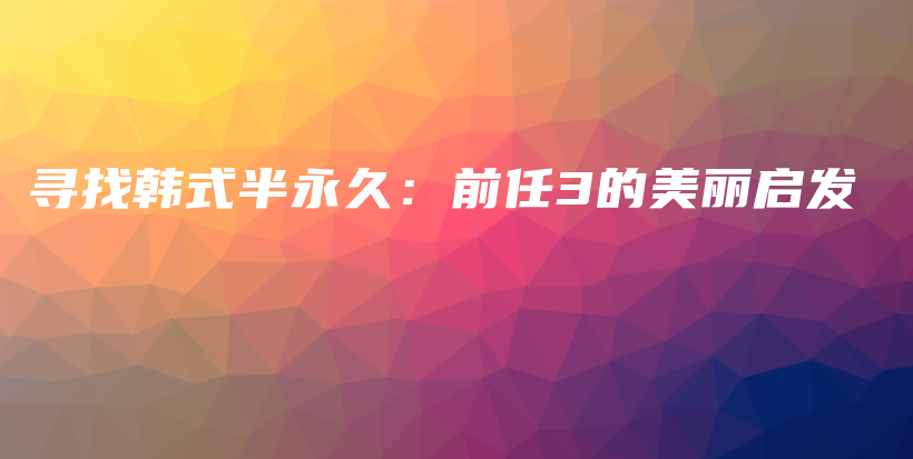 尋找韓式半永久：前任3的美麗啟發(fā)插圖