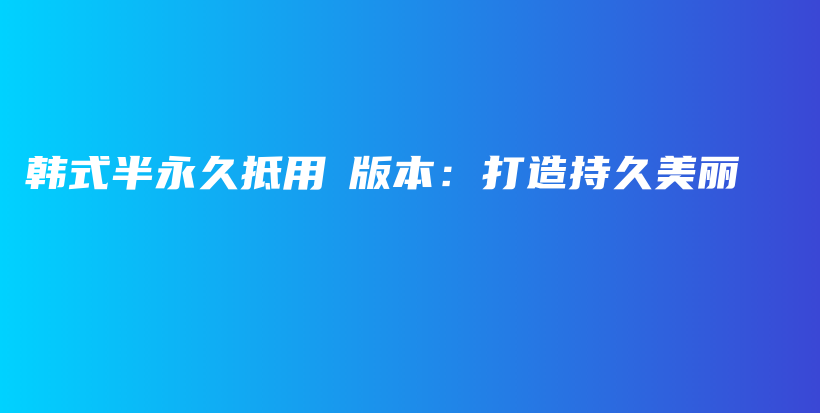韓式半永久抵用劵版本：打造持久美麗插圖