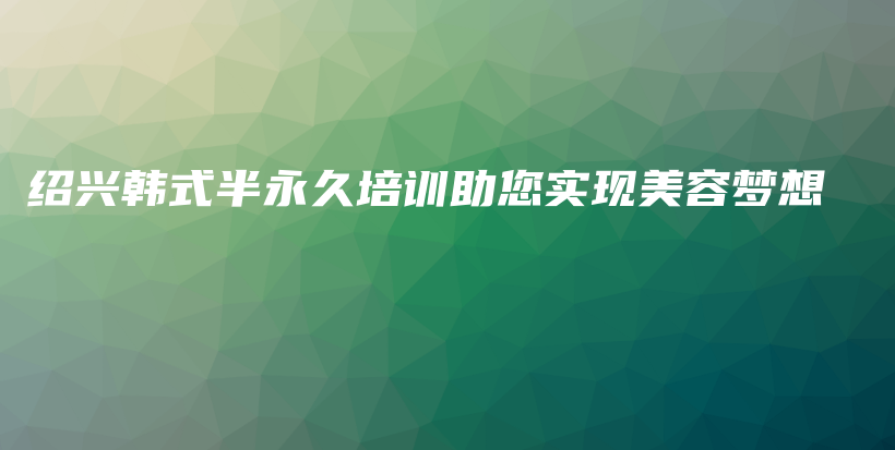 紹興韓式半永久培訓(xùn)助您實(shí)現(xiàn)美容夢(mèng)想插圖