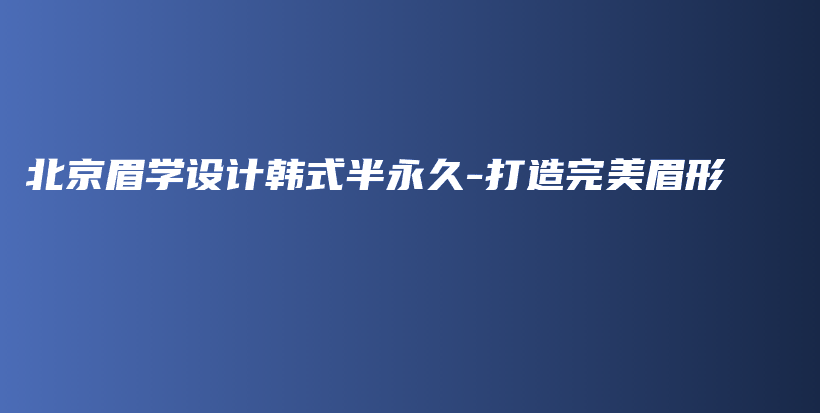 北京眉學(xué)設(shè)計(jì)韓式半永久-打造完美眉形插圖