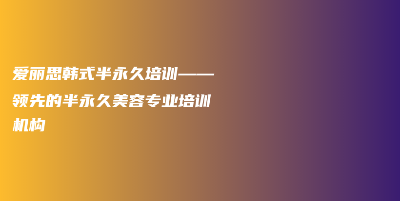 愛麗思韓式半永久培訓——領先的半永久美容專業(yè)培訓機構插圖