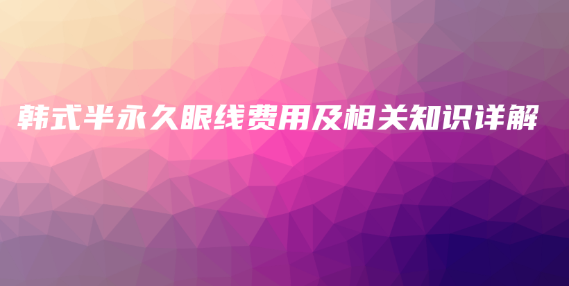韓式半永久眼線費(fèi)用及相關(guān)知識(shí)詳解插圖