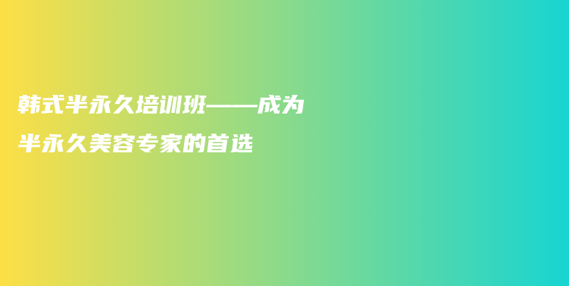 韓式半永久培訓(xùn)班——成為半永久美容專家的首選插圖