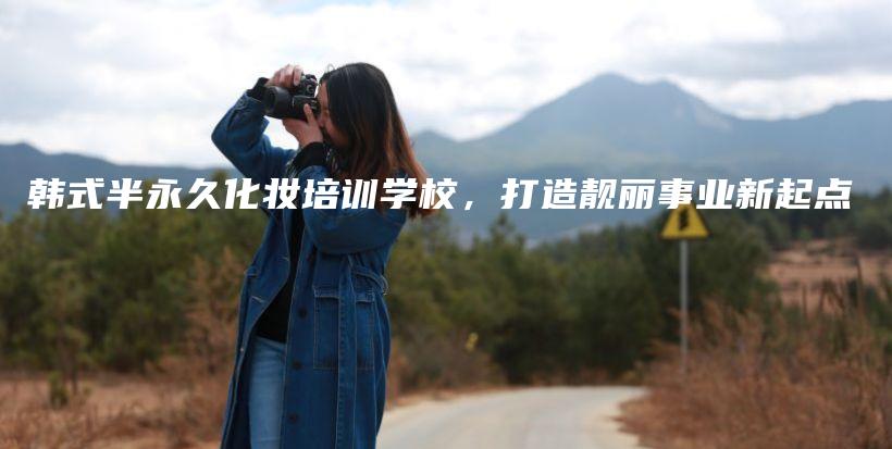 韓式半永久化妝培訓(xùn)學(xué)校，打造靚麗事業(yè)新起點插圖