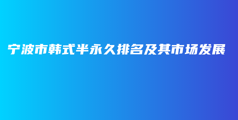 寧波市韓式半永久排名及其市場(chǎng)發(fā)展插圖