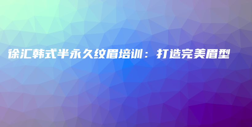 徐匯韓式半永久紋眉培訓(xùn)：打造完美眉型插圖