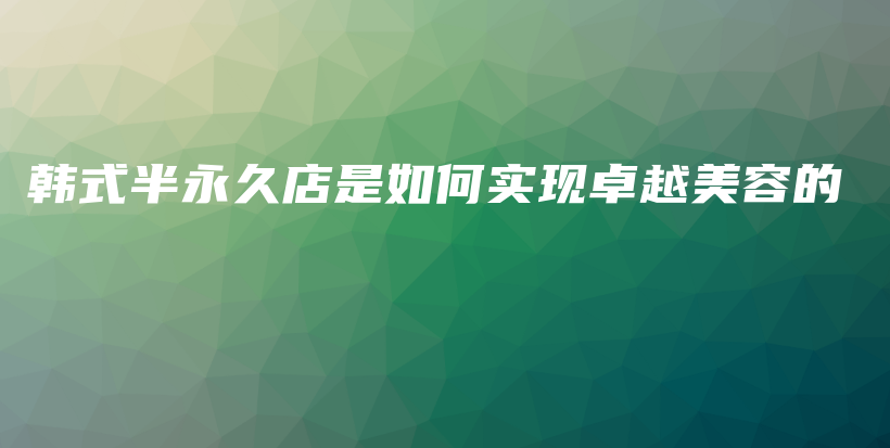 韓式半永久店是如何實(shí)現(xiàn)卓越美容的插圖