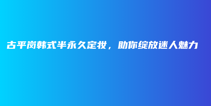 古平崗韓式半永久定妝，助你綻放迷人魅力插圖