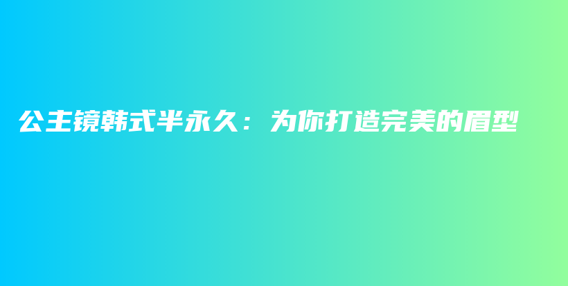 公主鏡韓式半永久：為你打造完美的眉型插圖