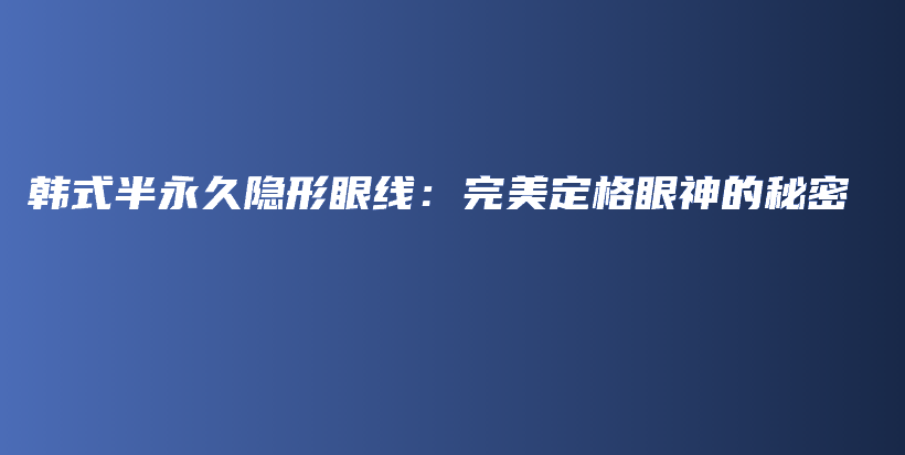 韓式半永久隱形眼線：完美定格眼神的秘密插圖