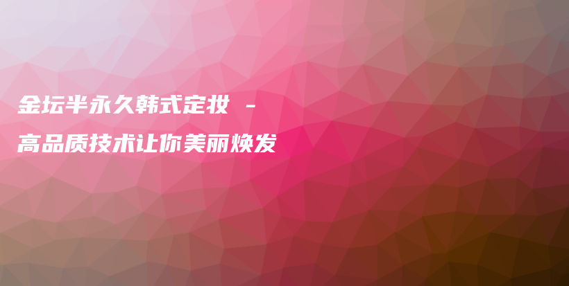 金壇半永久韓式定妝 – 高品質(zhì)技術(shù)讓你美麗煥發(fā)插圖