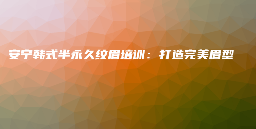 安寧韓式半永久紋眉培訓(xùn)：打造完美眉型插圖