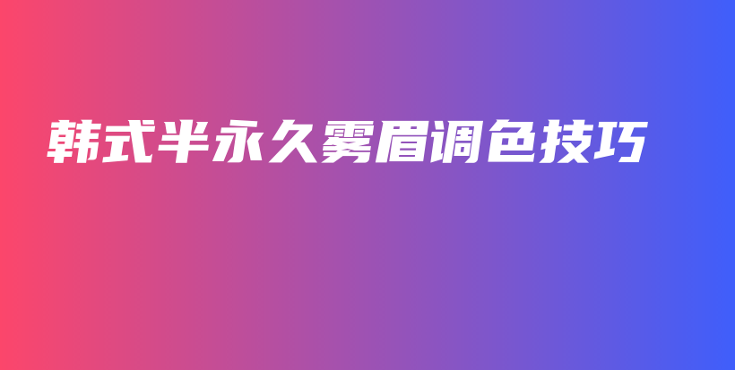 韓式半永久霧眉調(diào)色技巧插圖