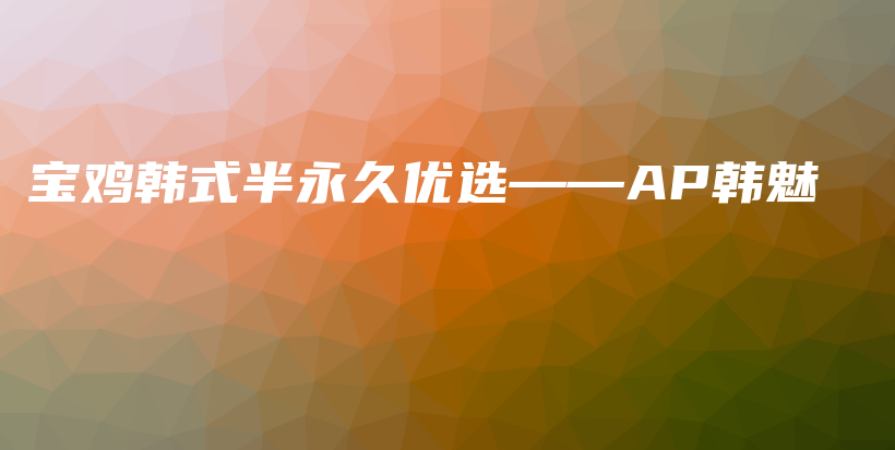 寶雞韓式半永久優(yōu)選——AP韓魅插圖