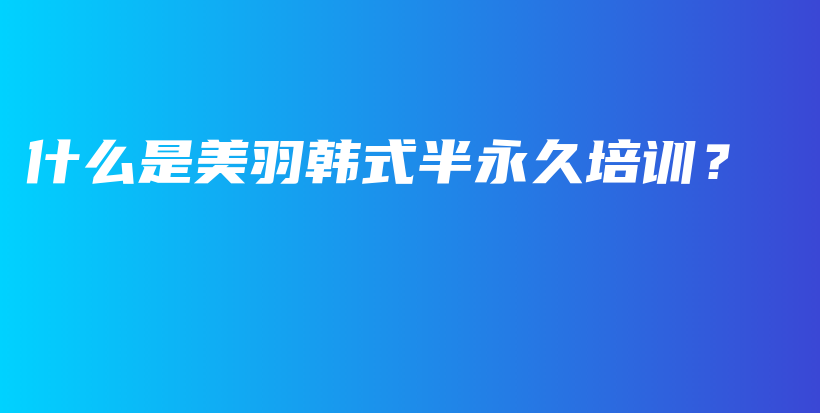 什么是美羽韓式半永久培訓(xùn)？插圖