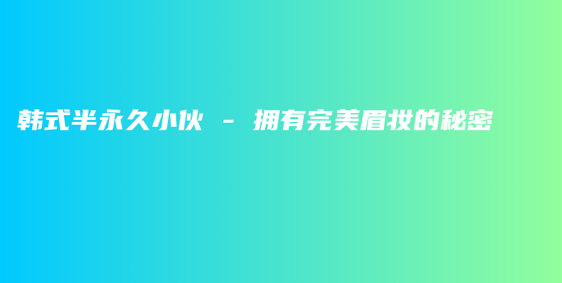 韓式半永久小伙 – 擁有完美眉妝的秘密插圖