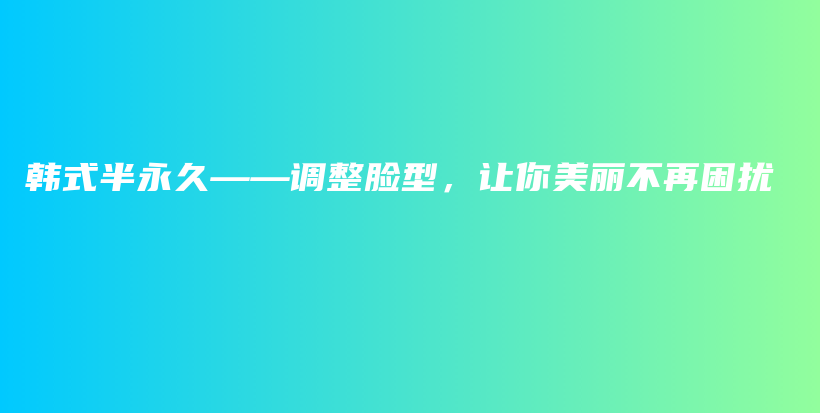韓式半永久——調(diào)整臉型，讓你美麗不再困擾插圖