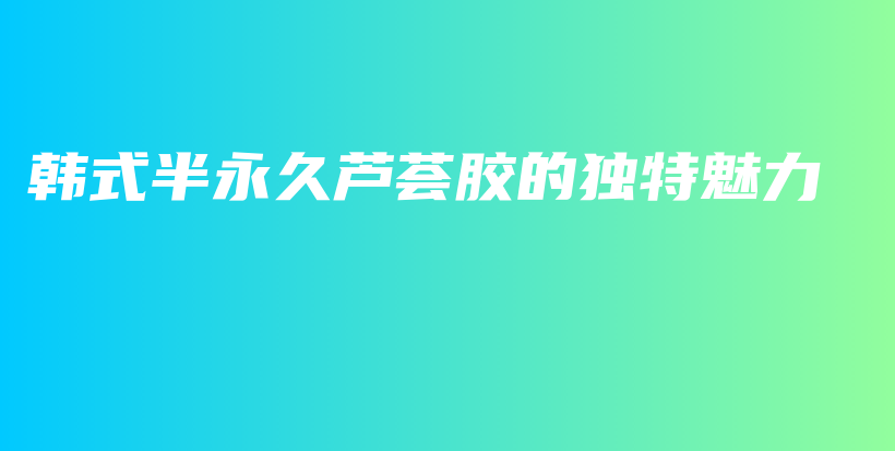 韓式半永久蘆薈膠的獨特魅力插圖