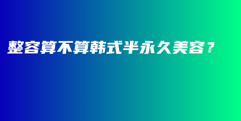整容算不算韓式半永久美容？插圖
