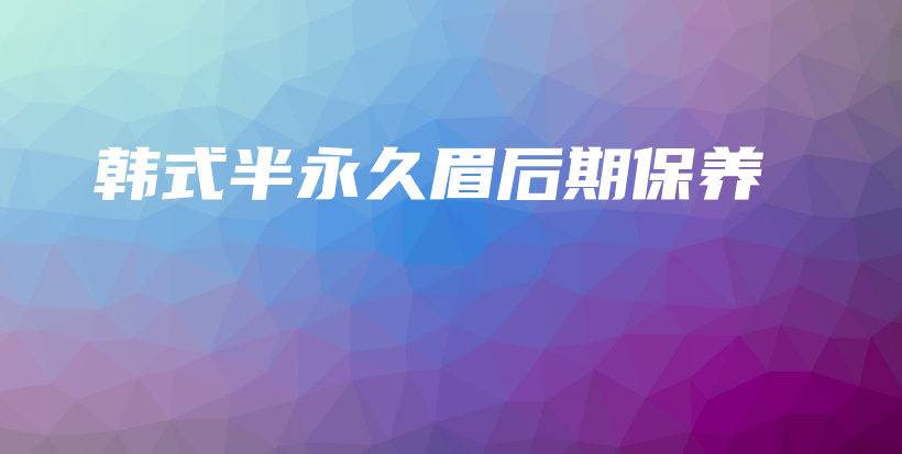 韓式半永久眉后期保養(yǎng)插圖