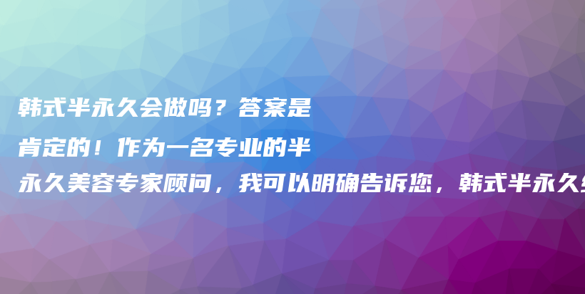 韓式半永久會做嗎？答案是肯定的！作為一名專業(yè)的半永久美容專家顧問，我可以明確告訴您，韓式半永久絕對是插圖