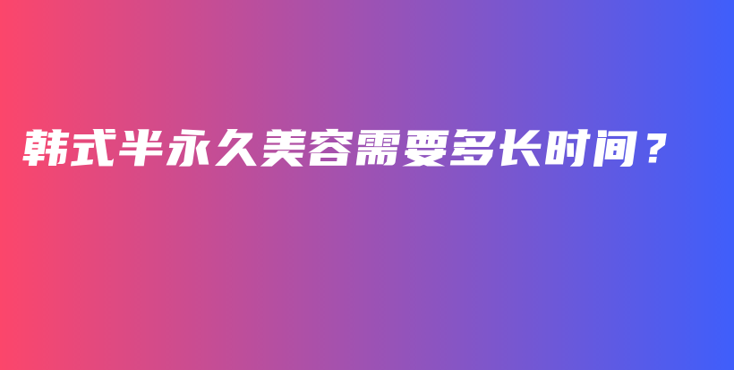 韓式半永久美容需要多長時間？插圖