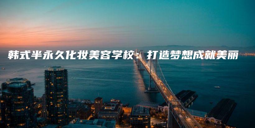 韓式半永久化妝美容學(xué)校：打造夢(mèng)想成就美麗插圖