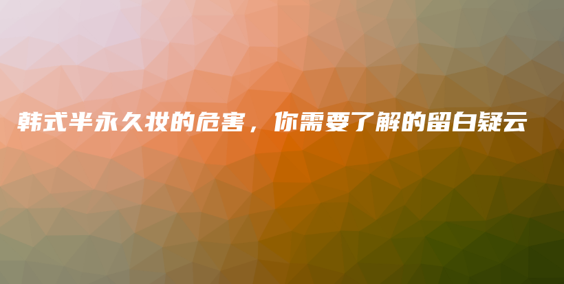 韓式半永久妝的危害，你需要了解的留白疑云插圖