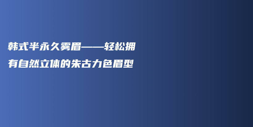 韓式半永久霧眉——輕松擁有自然立體的朱古力色眉型插圖