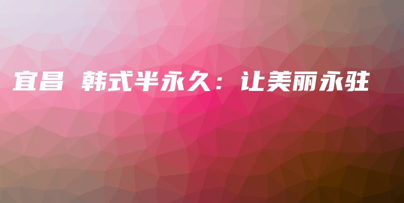 宜昌 韓式半永久：讓美麗永駐插圖