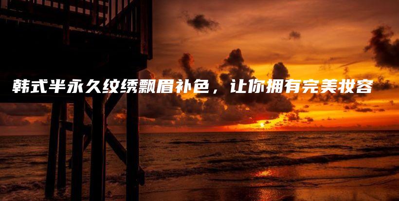 韓式半永久紋繡飄眉補色，讓你擁有完美妝容插圖