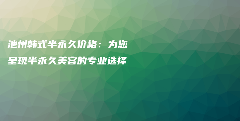 池州韓式半永久價格：為您呈現(xiàn)半永久美容的專業(yè)選擇插圖