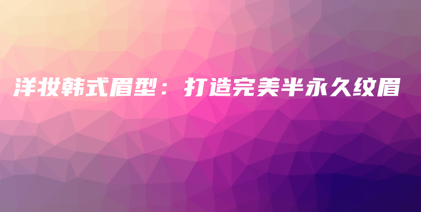 洋妝韓式眉型：打造完美半永久紋眉插圖