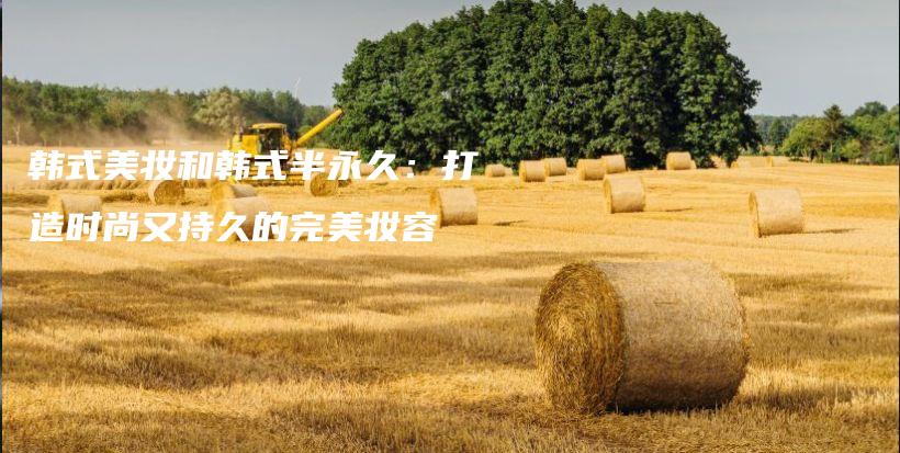 韓式美妝和韓式半永久：打造時(shí)尚又持久的完美妝容插圖