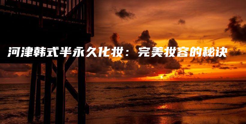 河津韓式半永久化妝：完美妝容的秘訣插圖