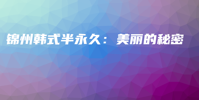 錦州韓式半永久：美麗的秘密插圖