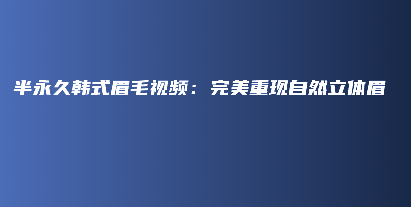 半永久韓式眉毛視頻：完美重現(xiàn)自然立體眉插圖