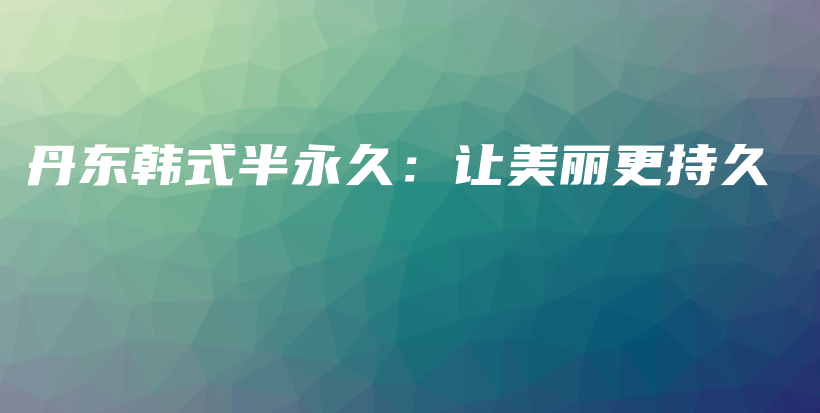 丹東韓式半永久：讓美麗更持久插圖
