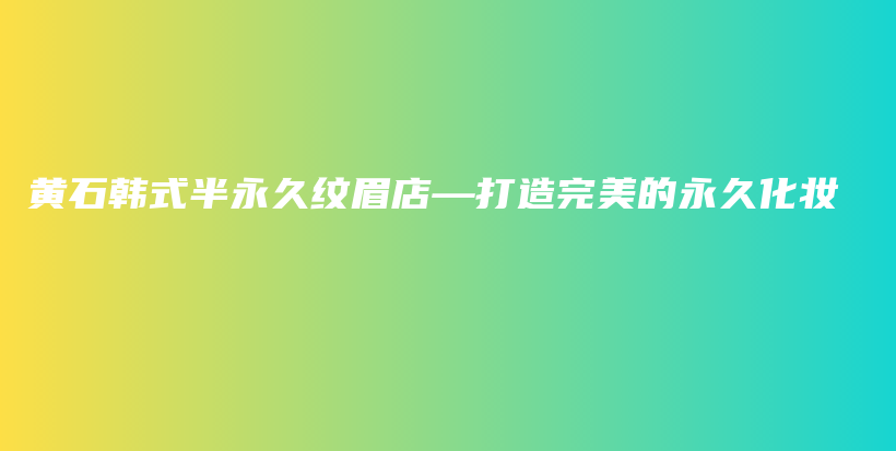黃石韓式半永久紋眉店—打造完美的永久化妝插圖