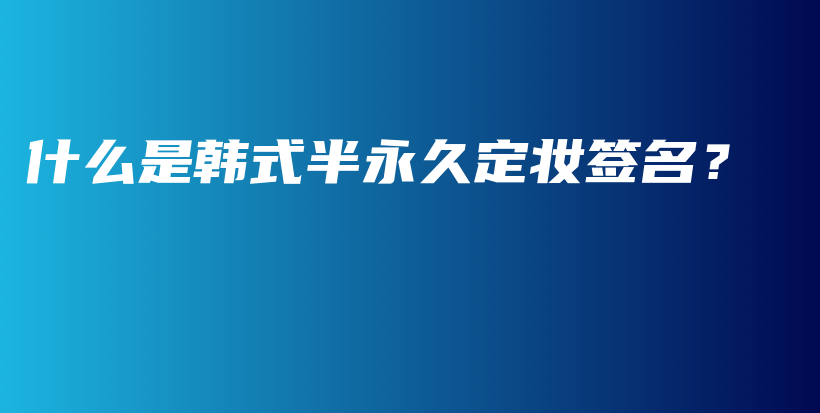 什么是韓式半永久定妝簽名？插圖