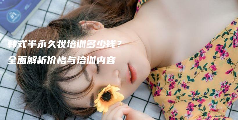 韓式半永久妝培訓多少錢？全面解析價格與培訓內容插圖