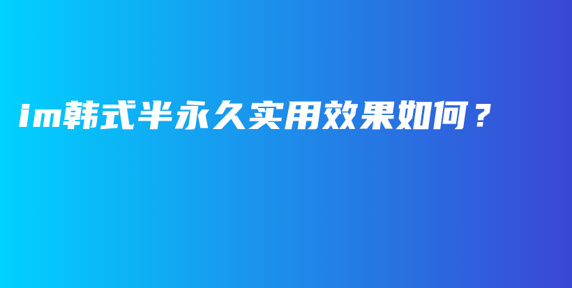 im韓式半永久實(shí)用效果如何？插圖