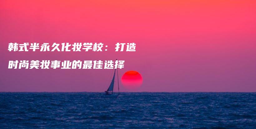 韓式半永久化妝學校：打造時尚美妝事業(yè)的最佳選擇插圖