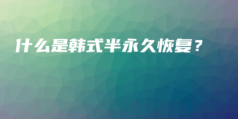 什么是韓式半永久恢復(fù)？插圖