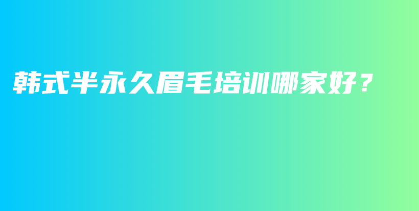 韓式半永久眉毛培訓(xùn)哪家好？插圖
