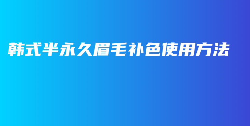 韓式半永久眉毛補色使用方法插圖