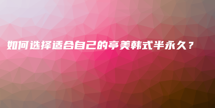 如何選擇適合自己的亭美韓式半永久？插圖