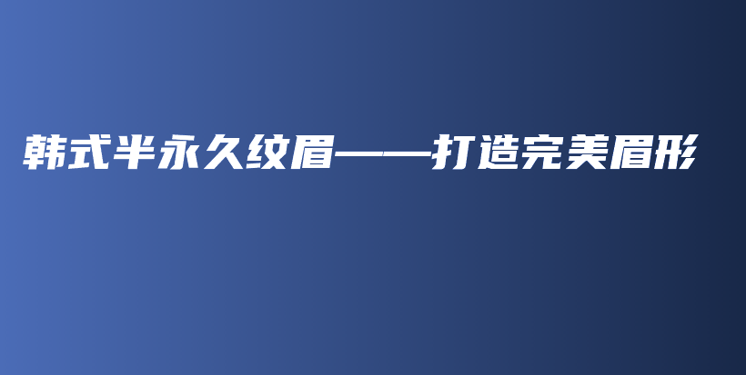 韓式半永久紋眉——打造完美眉形插圖