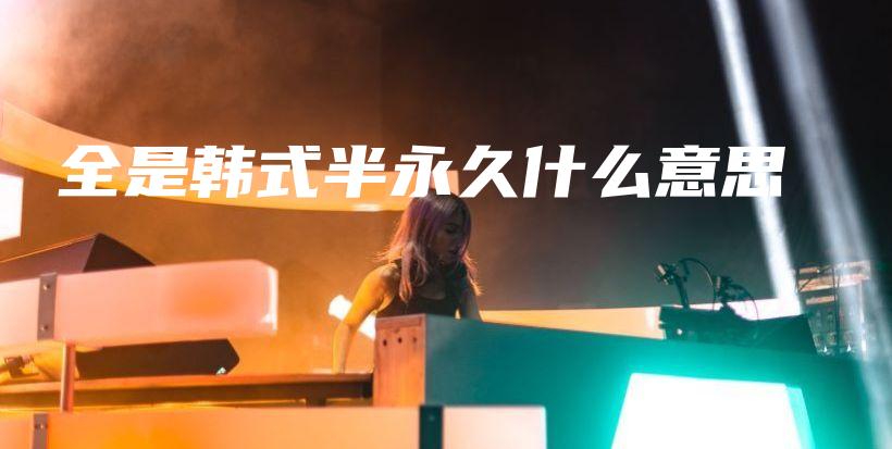 全是韓式半永久什么意思插圖