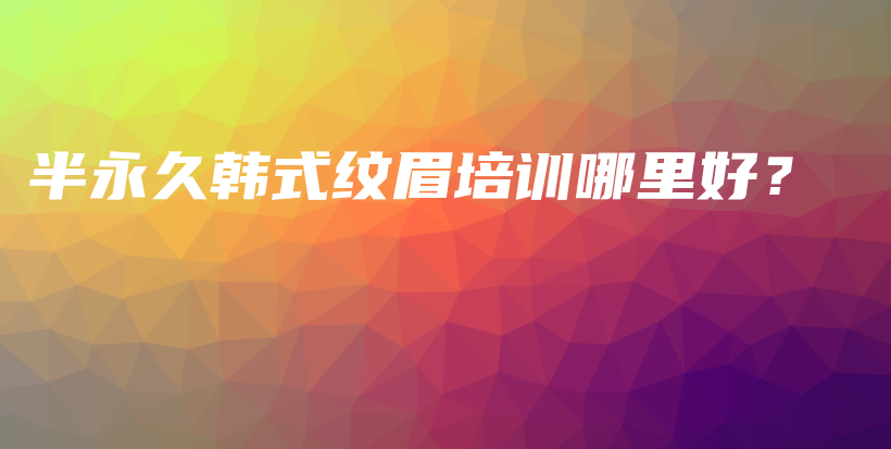 半永久韓式紋眉培訓(xùn)哪里好？插圖